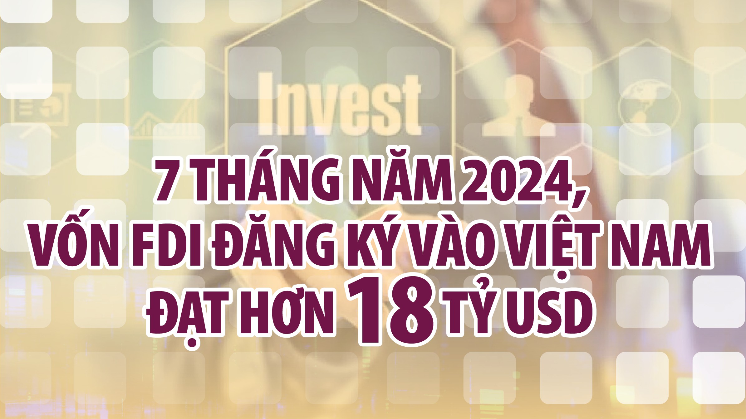 Infographics: 7 tháng năm 2024, cả nước thu hút hơn 18 tỷ USD vốn đầu tư FDI