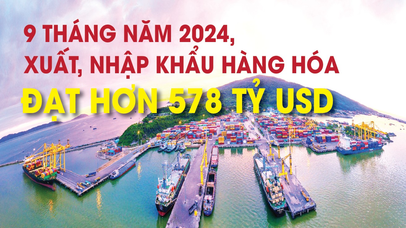 Infographics: Tổng kim ngạch xuất, nhập khẩu cả nước 9 tháng ước đạt 578,47 tỷ USD