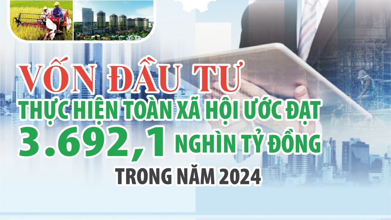 Infographics: Năm 2024, vốn đầu tư thực hiện toàn xã hội ước đạt 3.692,1 nghìn tỷ đồng