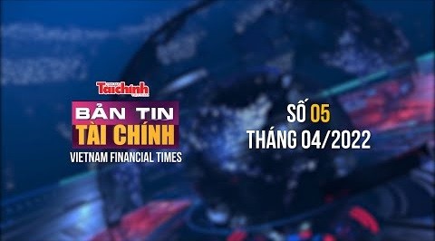 Bản tin Tài chính - Số 05 tháng 04/2022