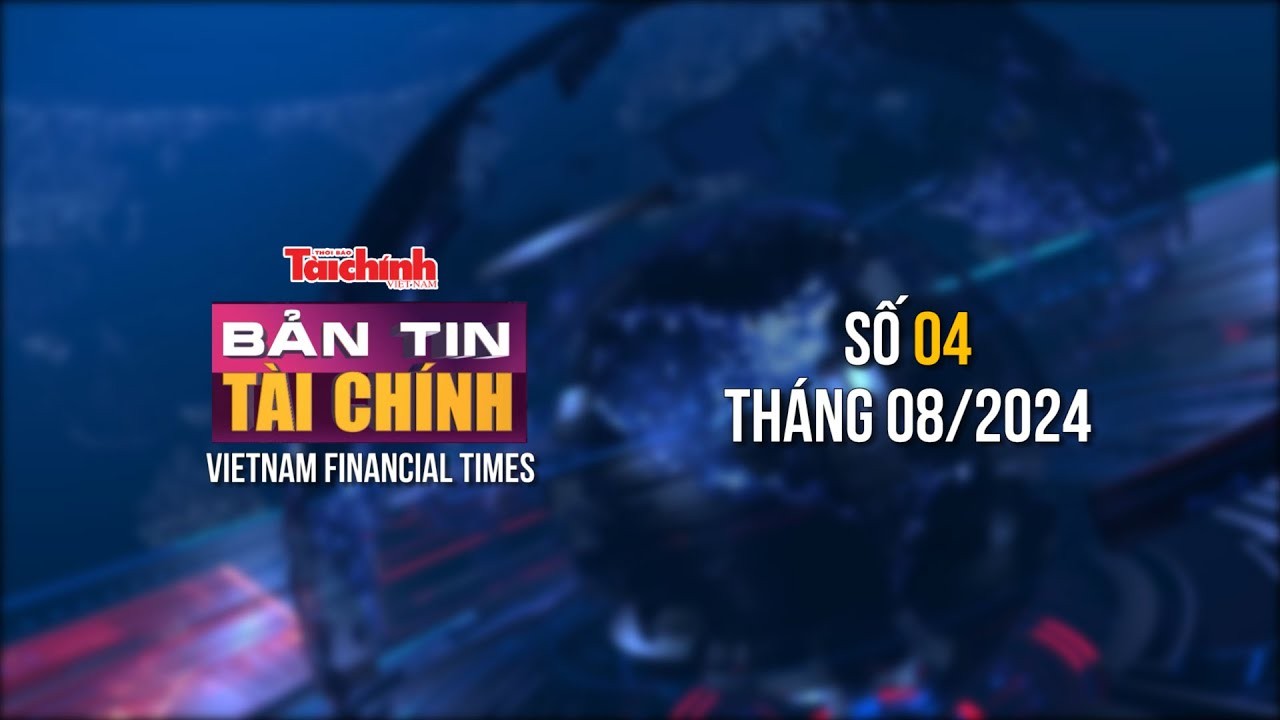 Bản tin Tài chính - số 4 tháng 8/2024