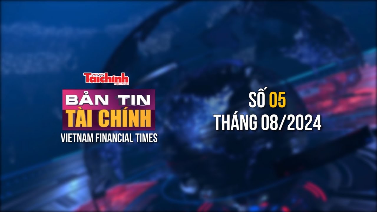 Bản tin Tài chính - số 5 tháng 8/2024