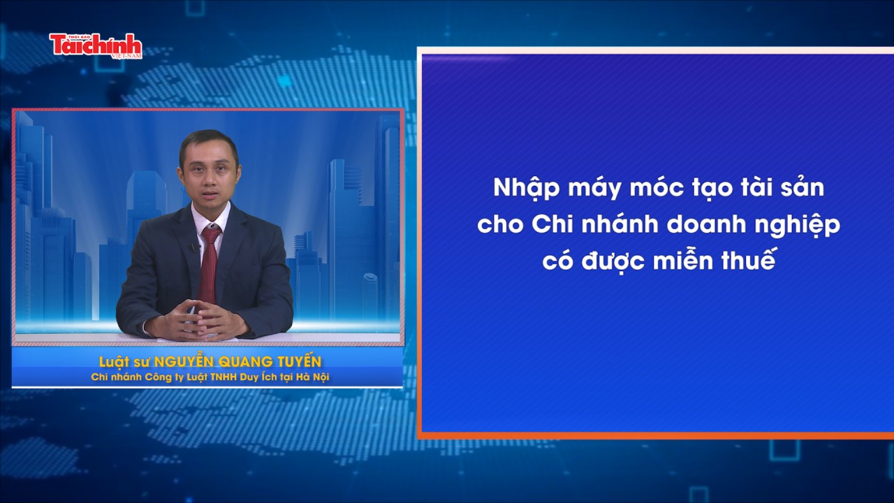 Nhập máy móc tạo tài sản cho Chi nhánh doanh nghiệp có được miễn thuế?