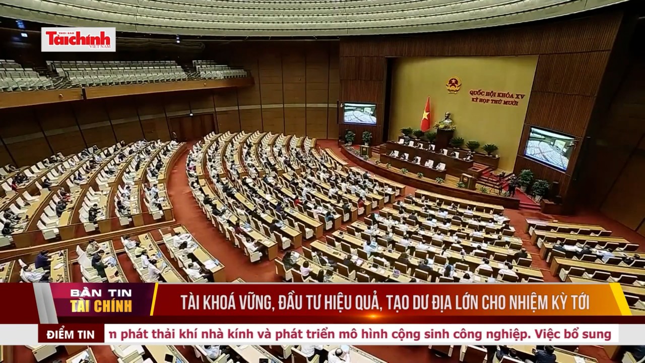 Tài khoá vững, đầu tư hiệu quả, tạo dư địa lớn cho nhiệm kỳ tới