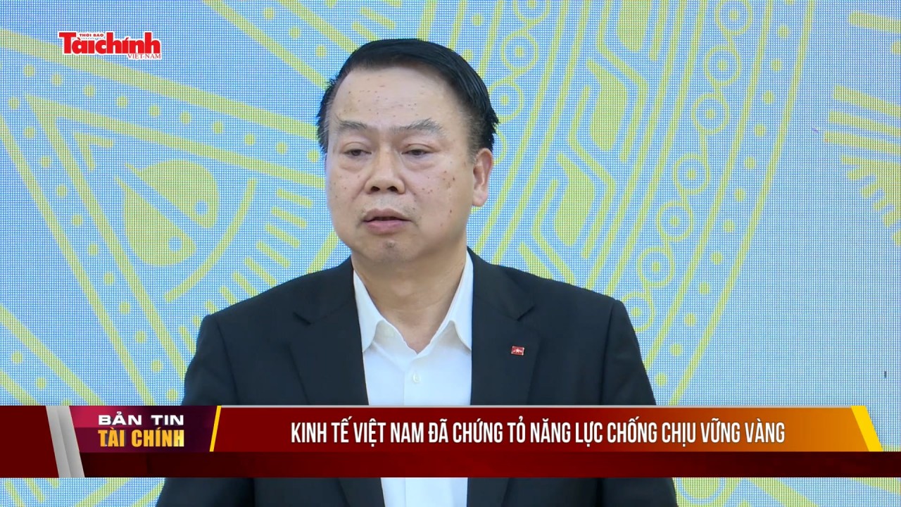 Kinh tế Việt Nam đã chứng tỏ năng lực chống chịu vững vàng