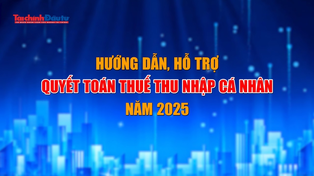 Hướng dẫn, hỗ trợ quyết toán thuế thu nhập cá nhân năm 2025