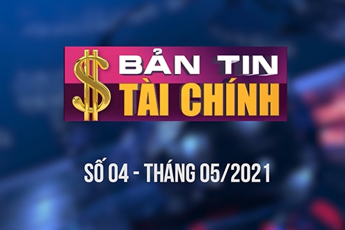 Bản tin Tài chính - Số 04 tháng 05/2021