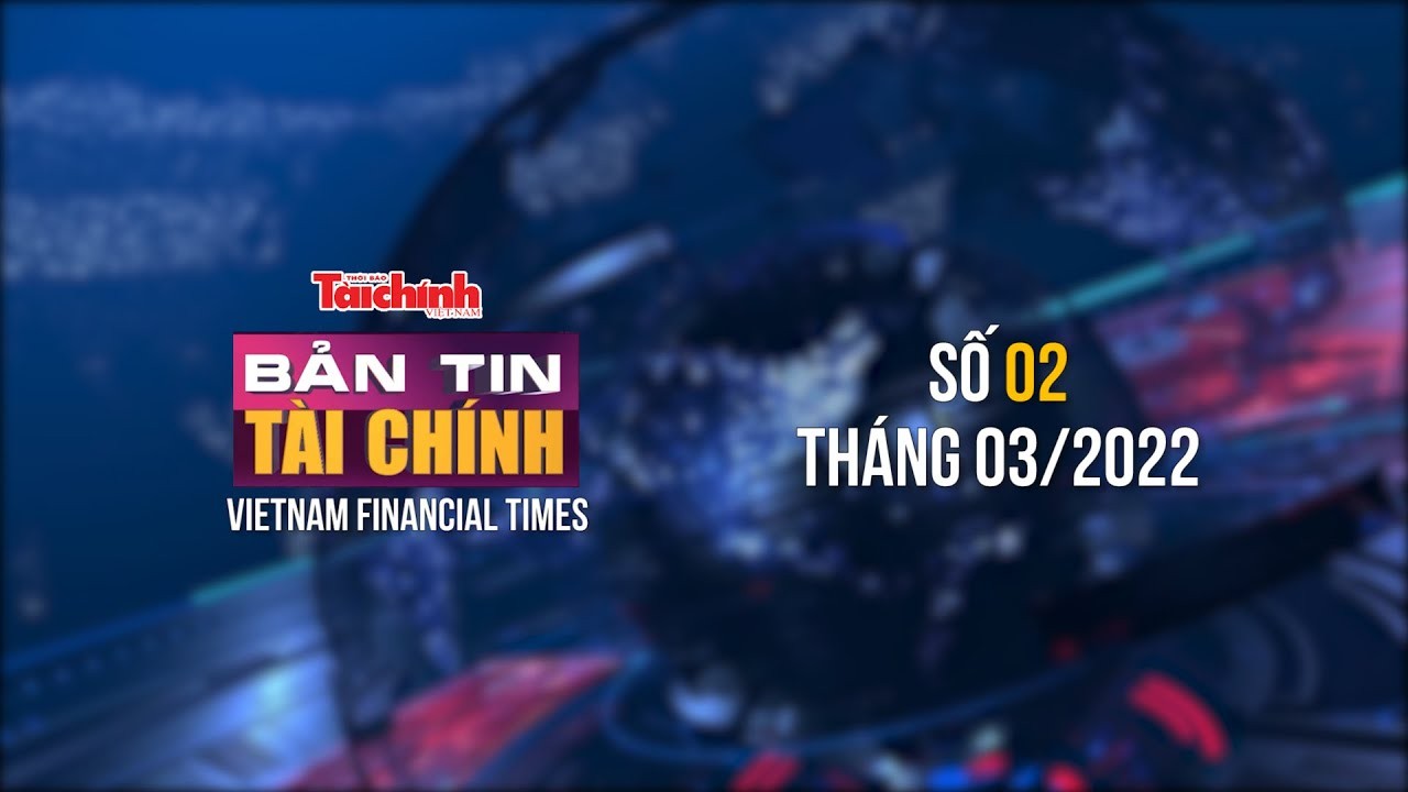 Bản tin Tài chính - Số 02 tháng 03/2022